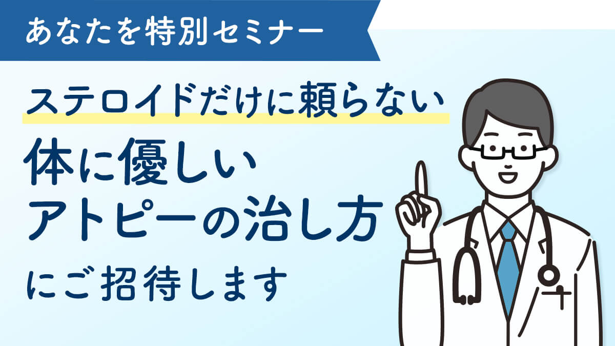 あなたを特別セミナー「ステロイドだけに頼らない体に優しいアトピーの治し方」にご招待します